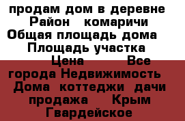 продам дом в деревне  › Район ­ комаричи › Общая площадь дома ­ 52 › Площадь участка ­ 2 705 › Цена ­ 450 - Все города Недвижимость » Дома, коттеджи, дачи продажа   . Крым,Гвардейское